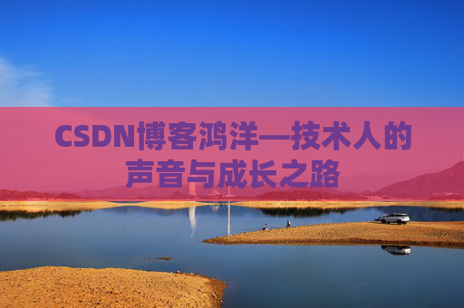 CSDN博客鸿洋—技术人的声音与成长之路
