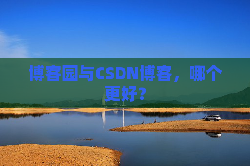 博客园与CSDN博客，哪个更好？