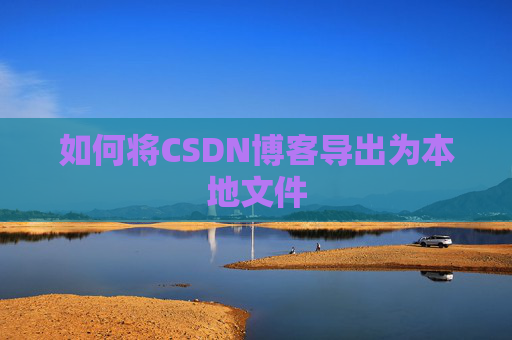 如何将CSDN博客导出为本地文件