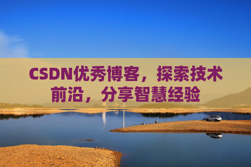CSDN优秀博客,探索技术前沿,分享智慧经验