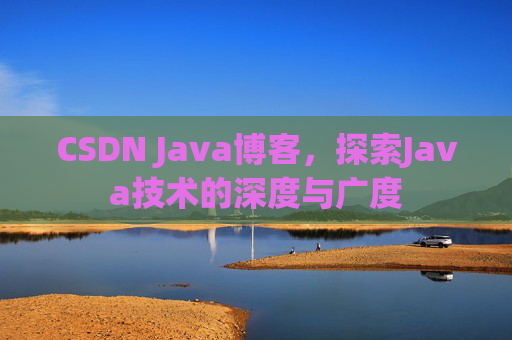 CSDN Java博客，探索Java技术的深度与广度
